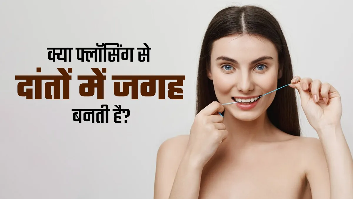क्या वाकई फ्लॉसिंग से दांतों के बीच गैप बढ़ जाता है? डॉक्टर से जानें सच्चाई