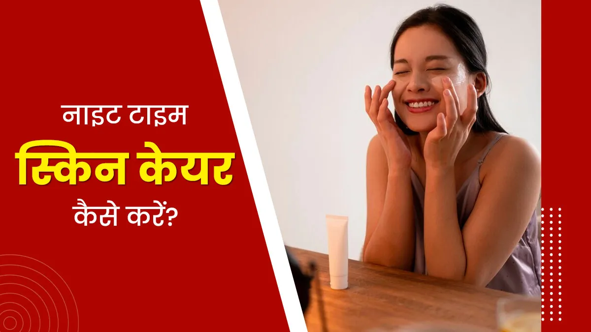 Night Skin Care Routine में कौन सा प्रोडक्ट पहले लगाएं, कौन सा बाद में- कंफ्यूज हैं? जानें सही क्रम