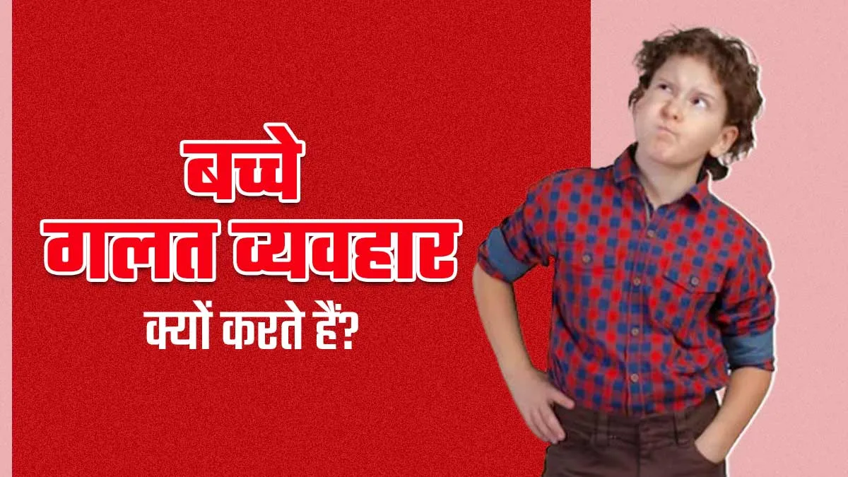 इन 5 कारणों से बच्चा कर सकता है बुरा व्यवहार, जानें कैसे करें उनमें सुधार