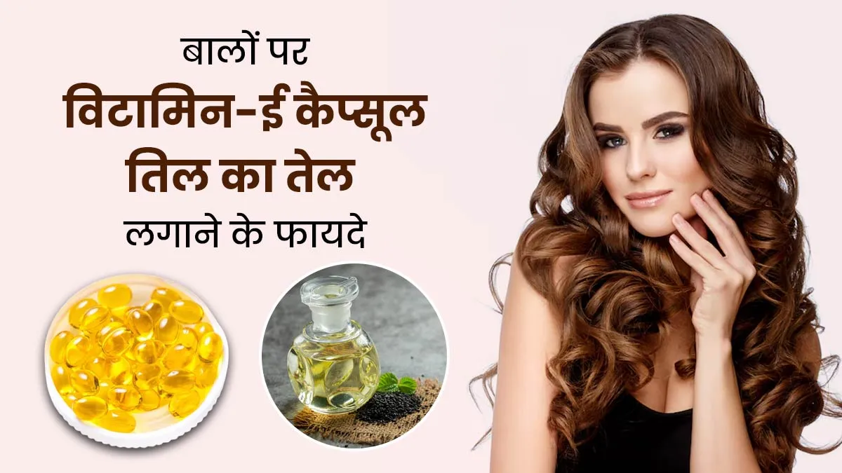 क्या बालों पर विटामिन-ई कैप्सूल के साथ तिल का तेल मिलाकर लगा सकते हैं? जानें डॉक्टर से