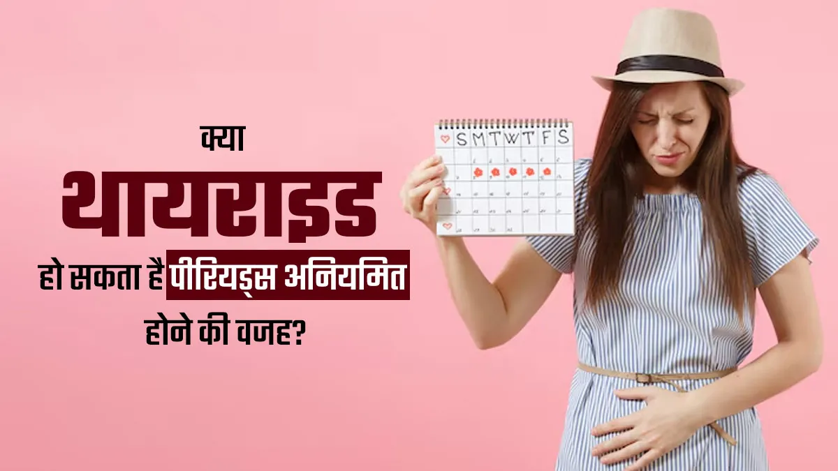 क्या थायराइड की वजह से पीरियड्स अनियमित हो सकते हैं? डॉक्टर से जानें मैनेज करने के तरीके