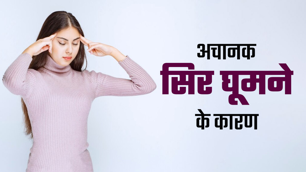 अचानक चक्कर आने या सिर घूमने के क्या कारण हो सकते हैं? जानें डॉक्टर से