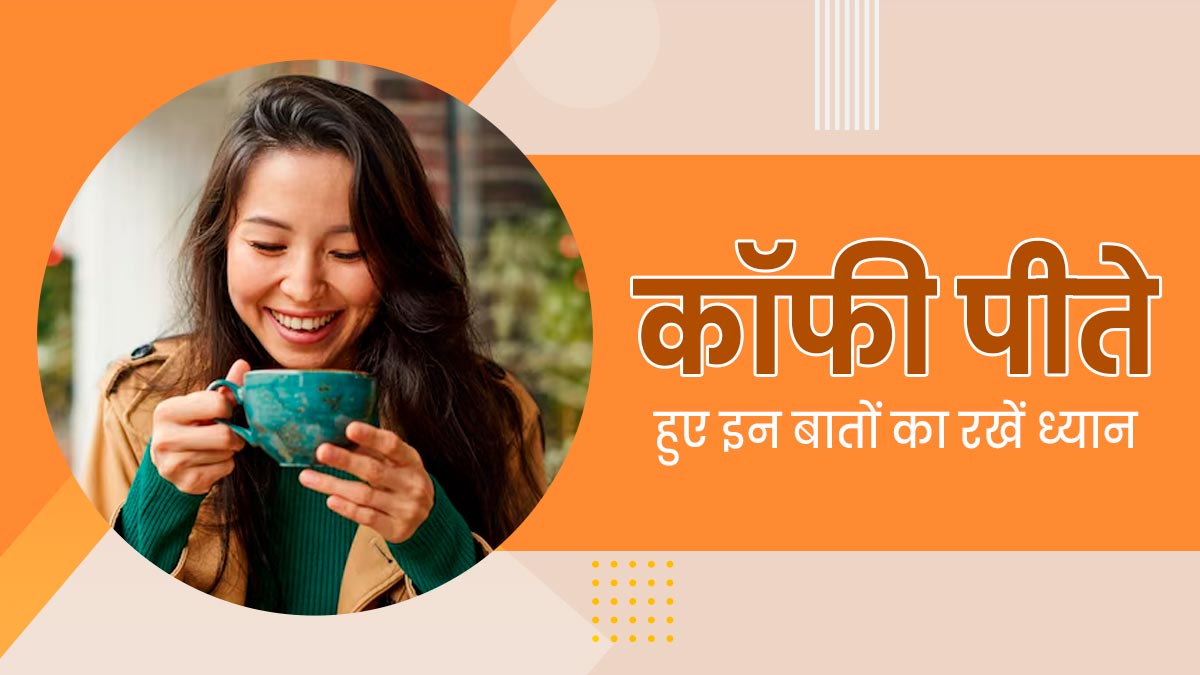कॉफी पीते हैं तो रखें इन 4 बातों का ध्यान, सेहत को नहीं होगा नुकसान