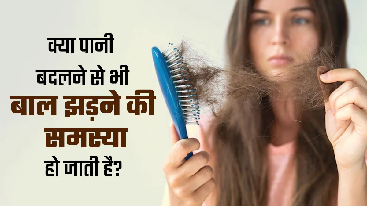 पानी बदलने से बाल झड़ने लगते हैं? डॉक्टर से जानें ये मिथक है या सच्चाई