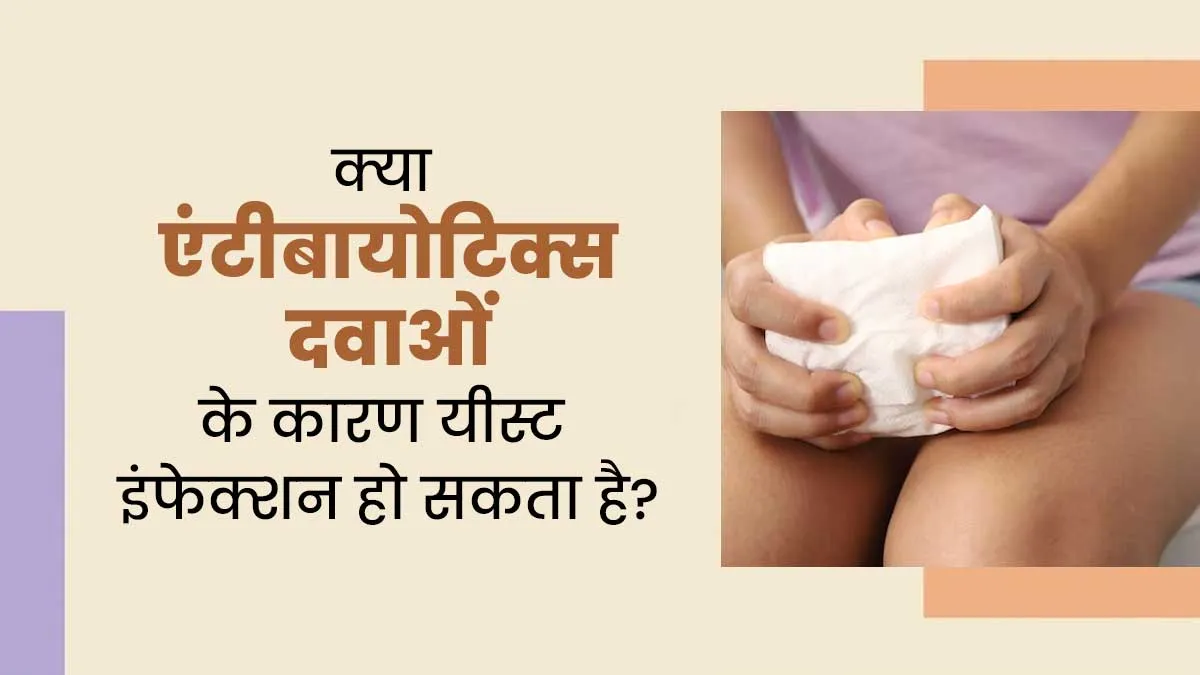 क्या एंटीबायोटिक दवाओं के कारण यीस्ट इंफेक्शन हो सकता है? डॉक्टर से जानें