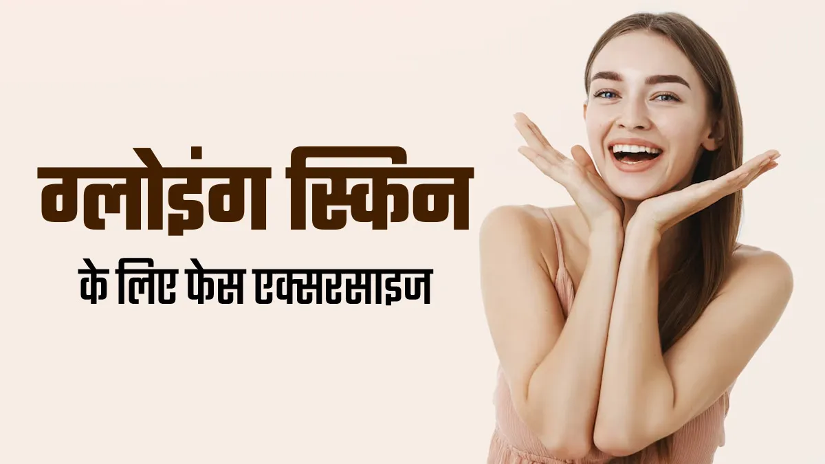 चेहरे की नेचुरल चमक बढ़ाने के लिए रोज करें ये 4 फेस एक्सरसाइज, स्किन बनेगी हेल्दी