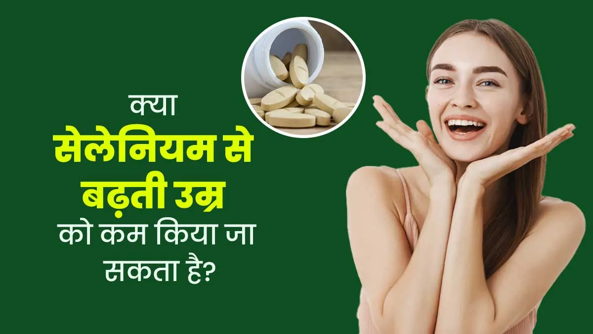 सेलेनियम से बढ़ती उम्र को कम करने का दावा कितना सही? डॉक्टर से जानें