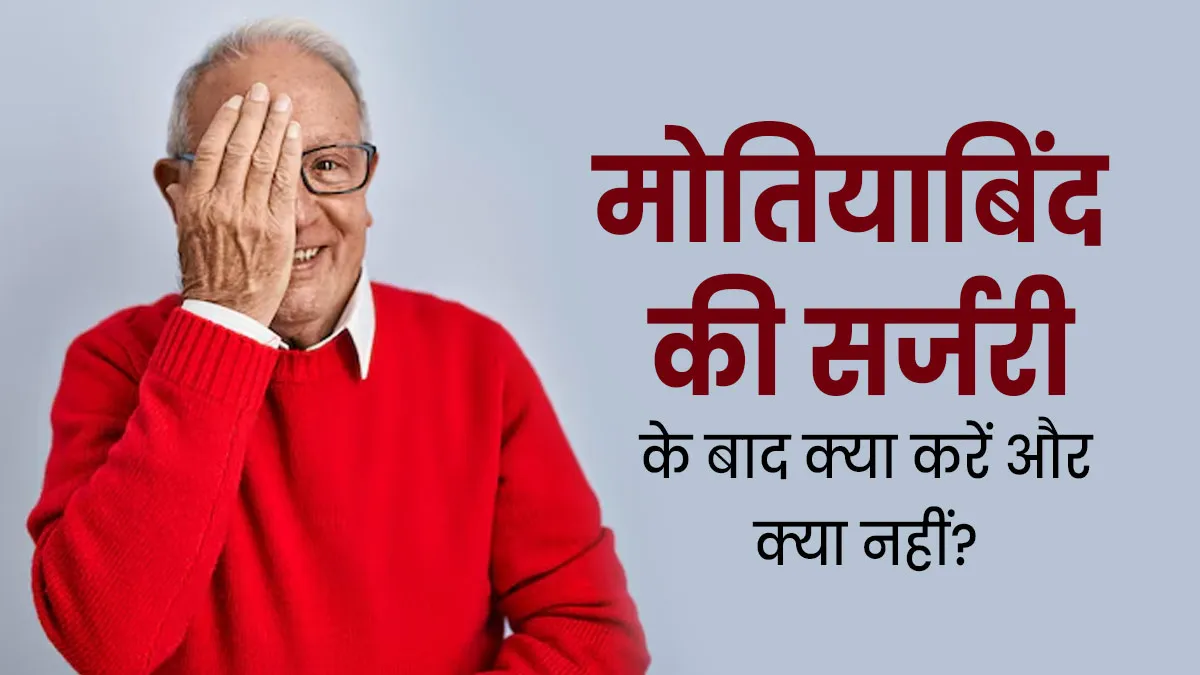 मोतियाबिंद की सर्जरी के बाद क्या करना चाहिए और क्या नहीं? जानें डॉक्टर से