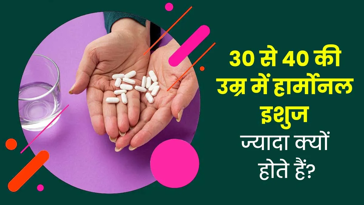 30 से 40 की उम्र के बीच लोगों को हार्मोन्स से जुड़ी समस्याएं ज्यादा क्यों होती हैं? जानें एक्सपर्ट से