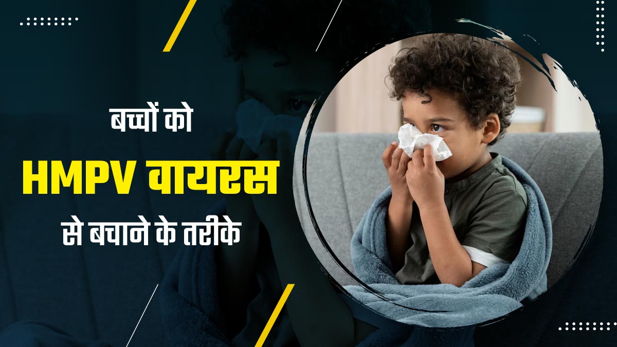 बच्चों को जल्दी अपनी चपेट में लेता है HMPV वायरस, जानें कैसे करें बच्चों का इस वायरस से बचाव
