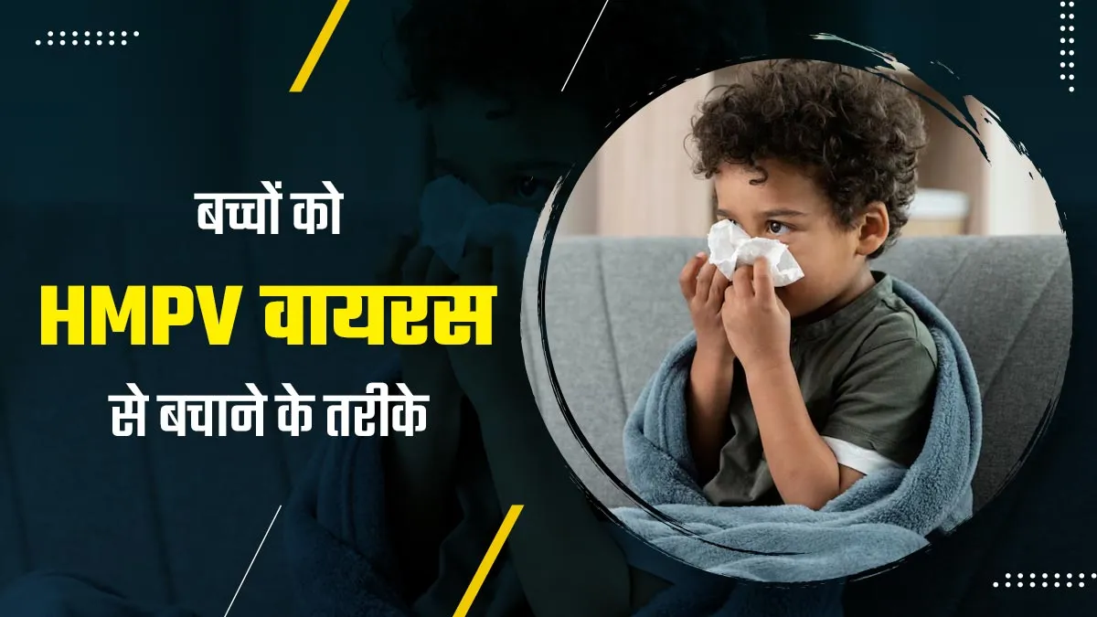 बच्चों को जल्दी अपनी चपेट में लेता है HMPV वायरस, जानें कैसे करें बच्चों का इस वायरस से बचाव