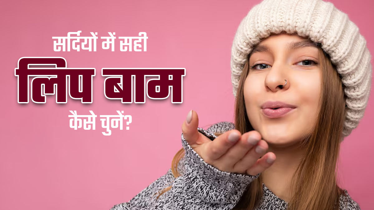 सर्दियों में फटे होठों के लिए सही लिप बाम कैसे चुनें? एक्सपर्ट से जानें