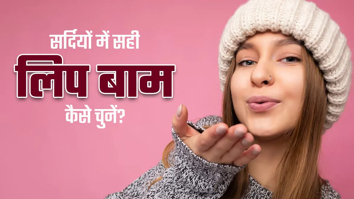 सर्दियों में फटे होठों के लिए सही लिप बाम कैसे चुनें? एक्सपर्ट से जानें