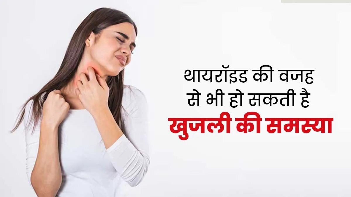 थायरॉइड की वजह से भी हो सकती है खुजली की समस्या, डॉक्टर से जानें इसके कारण