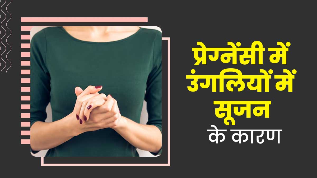 प्रेग्नेंसी में उंगलियों में सूजन के 5 कारण, बरतें जरूरी सावधानी