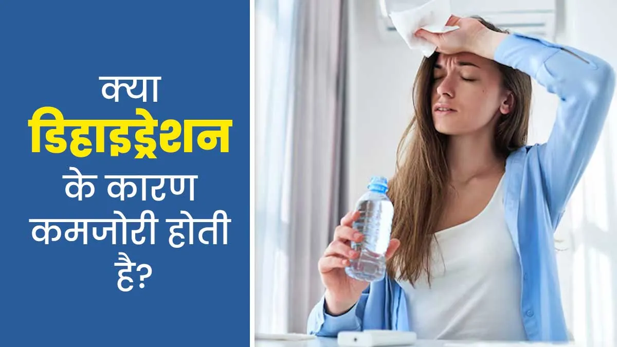 क्या वाकई डिहाइड्रेशन के कारण कमजोरी आ सकती है? समझें डॉक्टर से