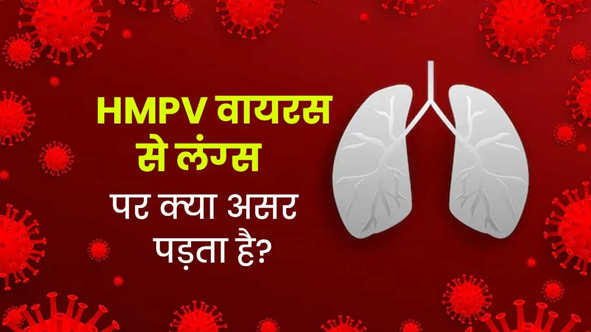 फेफड़ों पर अटैक करता है HMPV वायरस, डॉक्‍टर से समझें लंग्‍स पर इसके प्रभाव और जानें जरूरी सावधानियां