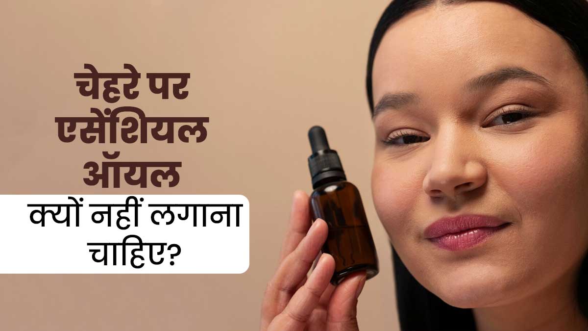 चेहरे पर एसेंशियल ऑयल क्यों नहीं लगाना चाहिए? जानें एक्सपर्ट से