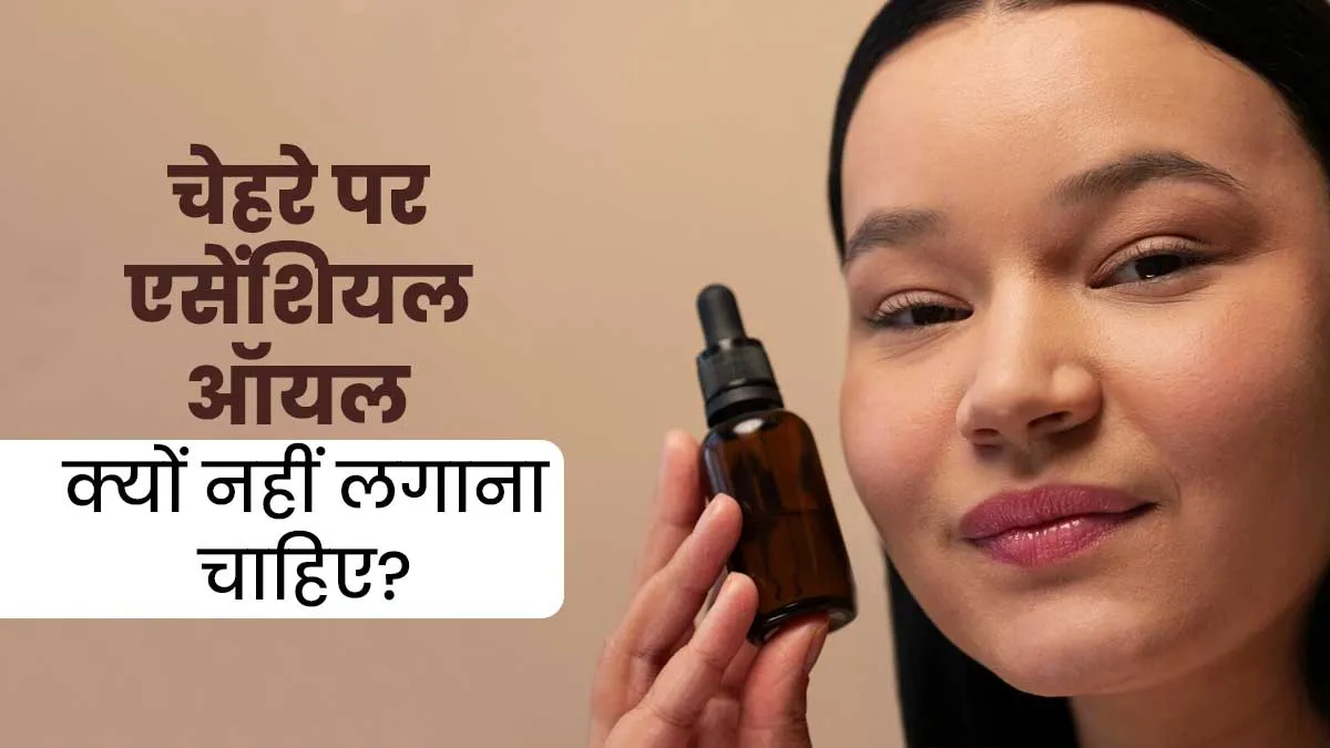 चेहरे पर एसेंशियल ऑयल क्यों नहीं लगाना चाहिए? जानें एक्सपर्ट से