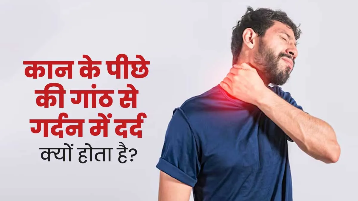 कान के पीछे की गांठ से गर्दन में दर्द क्यों होता है? डॉक्टर से जानें