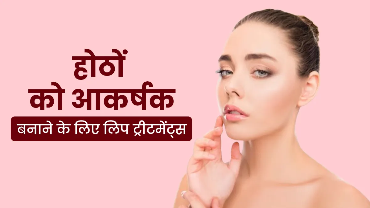 लिप्स को आकर्षक बनाने के लिए किए जाते हैं ये 5 ट्रीटमेंट, डॉक्टर से जानें क्या हैं इनके फायदे