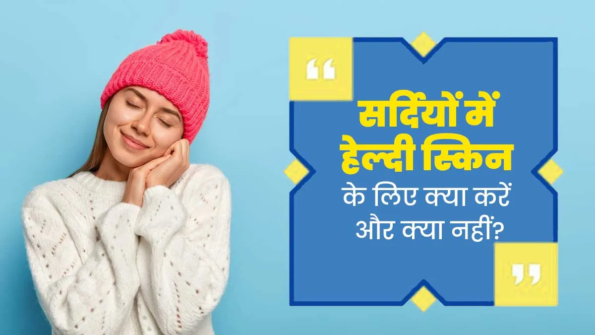 सर्दियों में स्किन को रखना है स्वस्थ, तो जानें क्या करें और क्या नहीं?