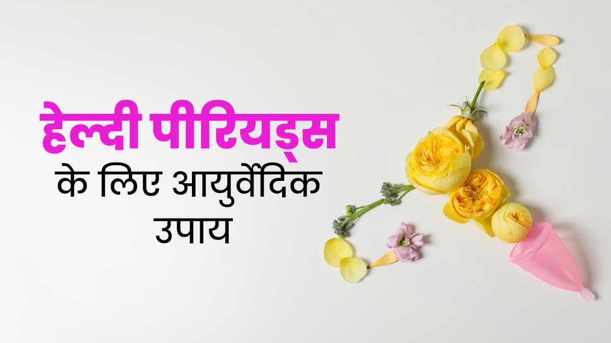 पीरियड्स में दर्द और परेशानी को कहें अलविदा, जानें आयुर्वेदिक उपाय जो बनाएंगे आपके मुश्किल दिनों को आसान