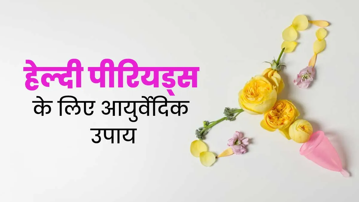 पीरियड्स में दर्द और परेशानी को कहें अलविदा, जानें आयुर्वेदिक उपाय जो बनाएंगे आपके मुश्किल दिनों को आसान