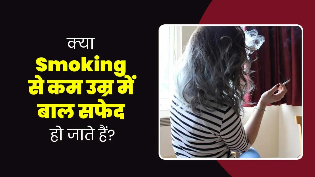 क्या स्मोकिंग से वाकई कम उम्र में बाल सफेद हो जाते हैं? जानें डॉक्टर से