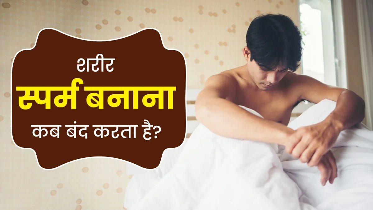 शरीर कब स्पर्म बनाना बंद कर देता है? डॉक्टर से समझें