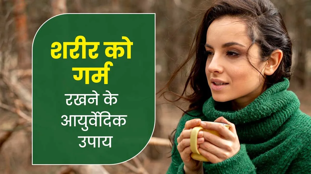 सर्दियों में शरीर को गर्म रखने के लिए अपनाएं ये आयुर्वेदिक उपाय, मौसमी बीमारियों से भी होगा बचाव