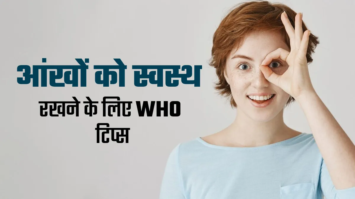 आंखों को स्वस्थ के लिए फॉलो करें WHO की ये गाइडलाइन्स, लंबे समय तक बरकरार रहेगी रोशनी