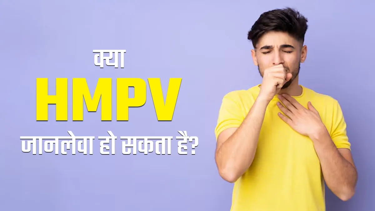 क्या HMPV जानलेवा हो सकता है? जानें डॉक्टर से