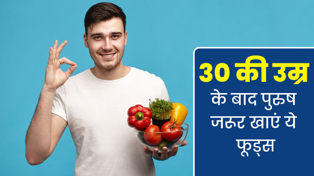 30 की उम्र के बाद पुरुषों को डाइट में जरूर शामिल करने चाहिए ये 7 फूड्स