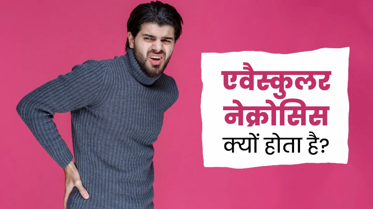 एवैस्कुलर नेक्रोसिस क्यों होता है? जानें इसके मुख्य कारण