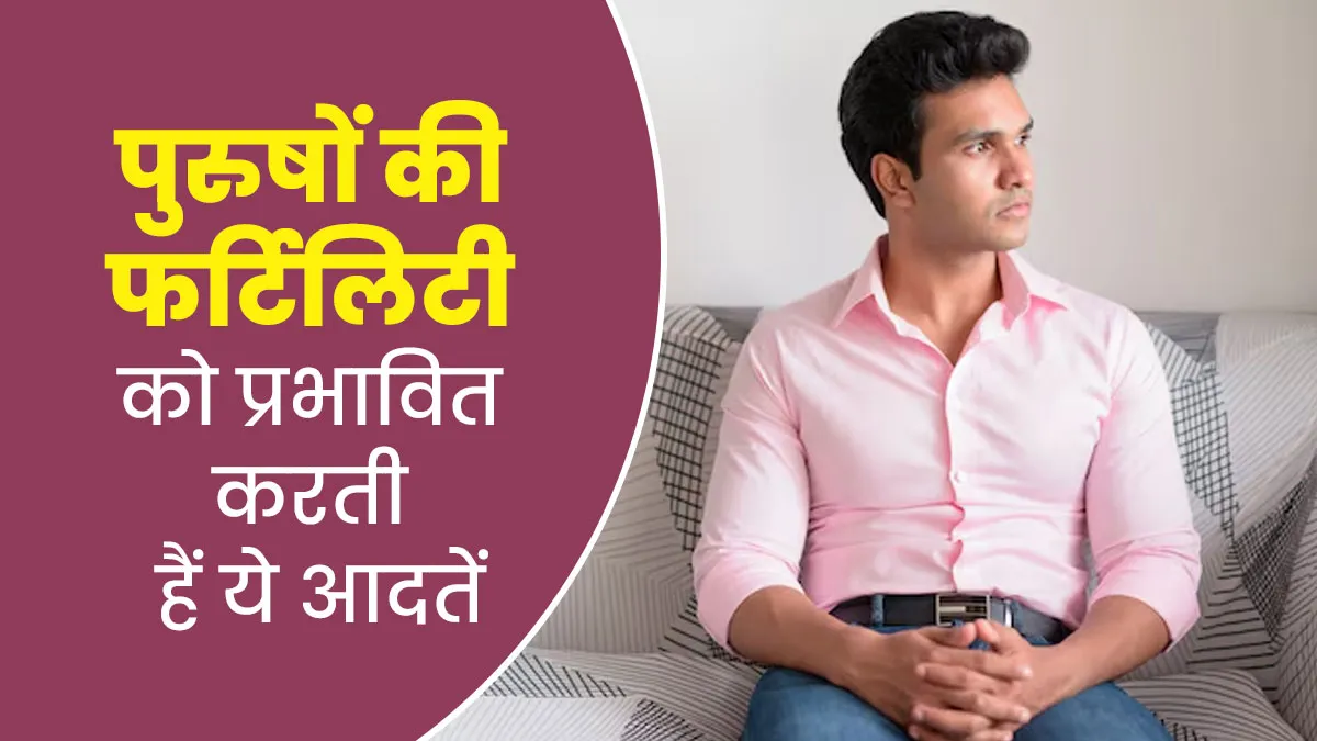 पुरुषों की फर्टिलिटी खराब कर देती हैं ये 5 गलत आदतें, तुरंत करें बदलाव