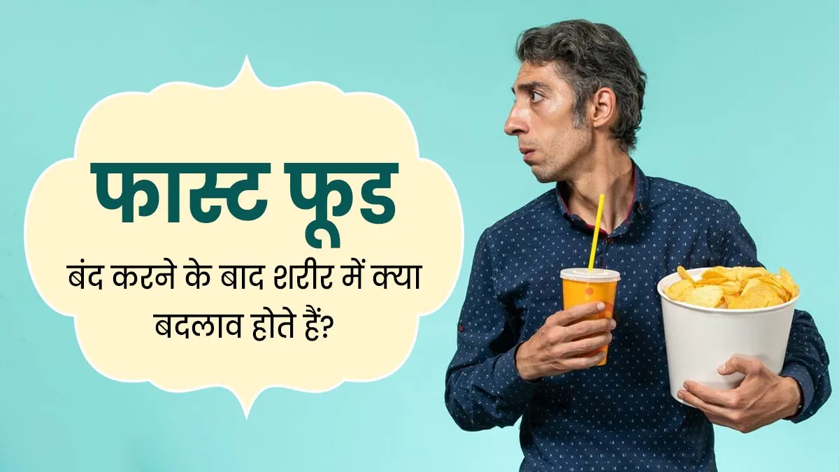 फास्ट फूड्स खाना छोड़ देंगे तो कुछ दिनों में ही सेहत में दिखने लगेंगे ये 5 बदलाव