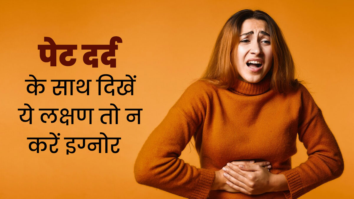 पेट दर्द के साथ दिखें ये 5 लक्षण तो न करें नजरअंदाज, हो सकती हैं गंभीर समस्याएं