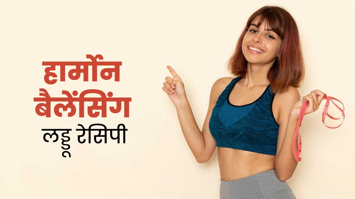 पीरियड्स के पहले और बाद में हार्मोन्स को रखना है संतुलित तो खाएं ये हार्मोन बैलेंसिंग लड्डू, जानें रेसिपी