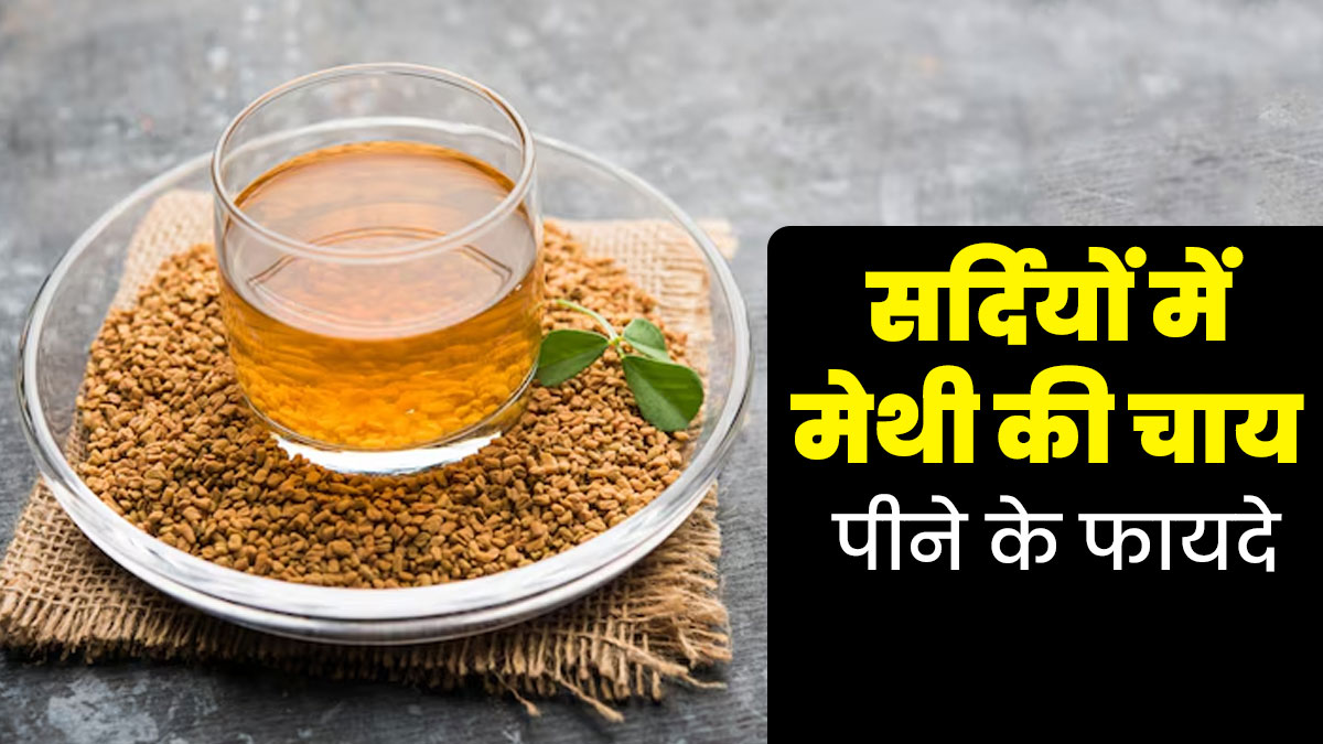 सर्दियों में मेथी की चाय पीने से सेहत को मिलते हैं ये 5 फायदे