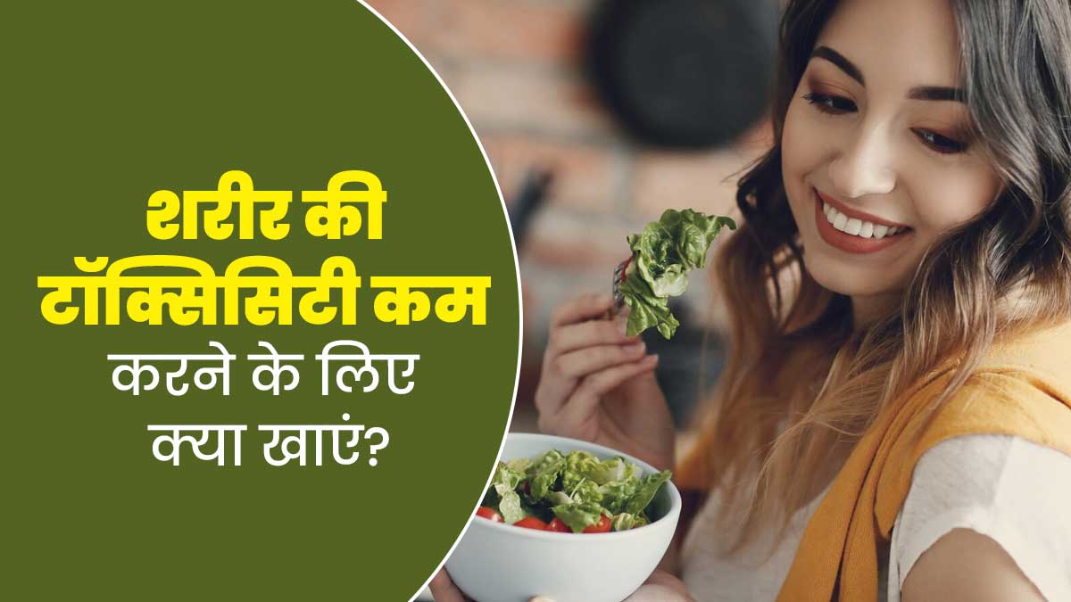 शरीर की टॉक्सिसिटी कम करने के लिए खाएं ये 10 फूड, बीमारियों का खतरा होगा कम