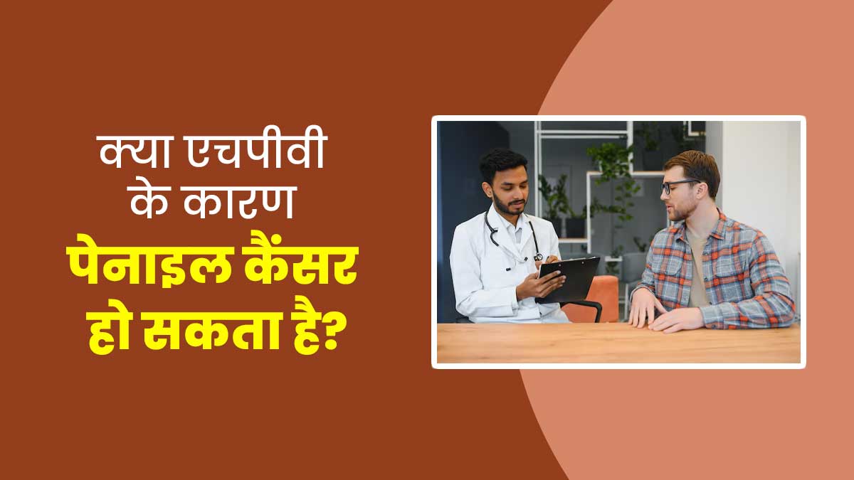 HPV के कारण पुरुषों को हो सकता है लिंग का कैंसर, डॉक्टर से जानें लक्षण