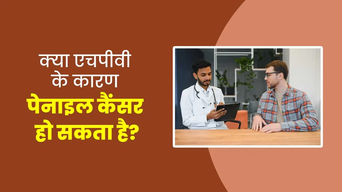 HPV के कारण पुरुषों को हो सकता है लिंग का कैंसर, डॉक्टर से जानें लक्षण