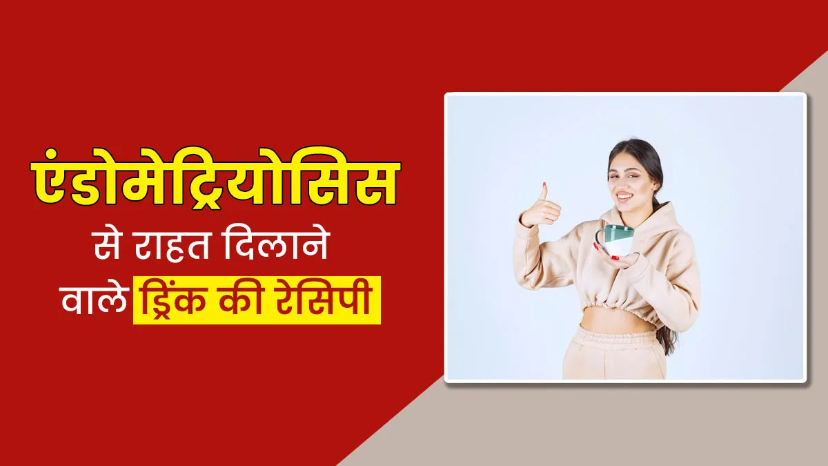 एंडोमेट्रियोसिस के दर्द से राहत पाने के लिए पिएं ये स्पेशल ड्रिंक, जानें रेसिपी