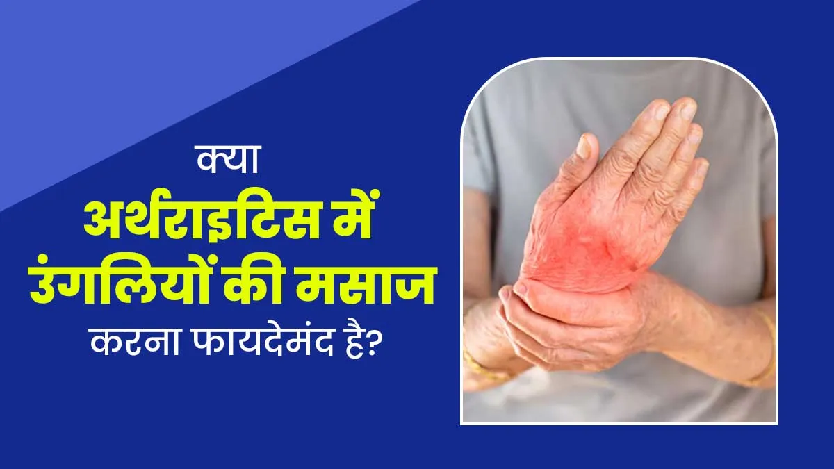 क्या अर्थराइटिस में उंगलियों की मसाज करना फायदेमंद होता है? समझें डॉक्टर से