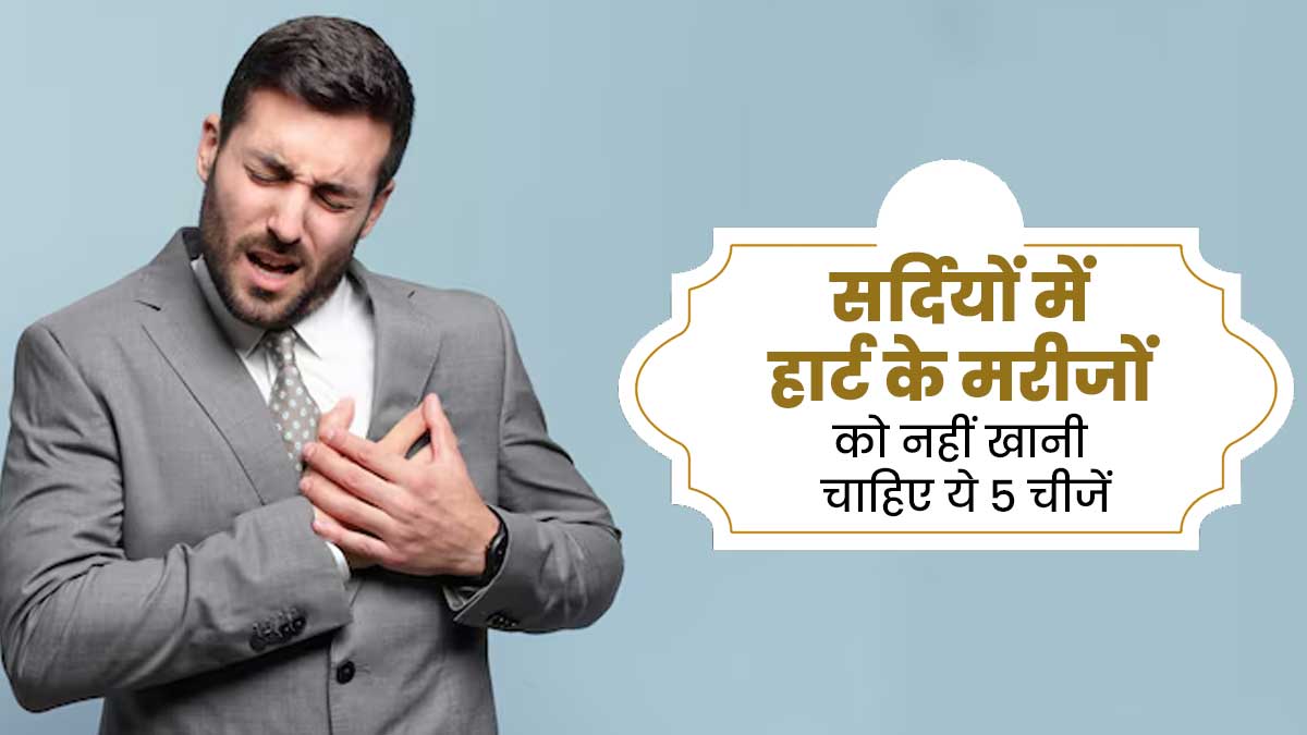सर्दियों में हार्ट के मरीजों को नहीं खानी चाहिए ये 5 चीजें, सेहत को होता है नुकसान