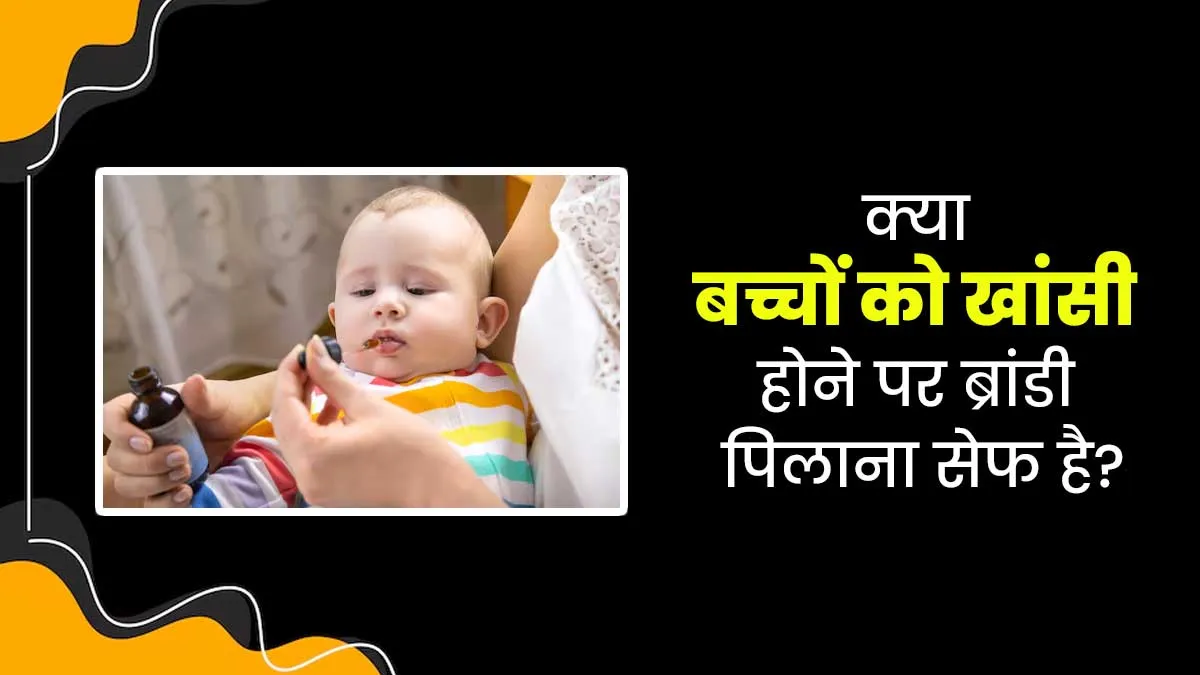 क्या बच्चों को खांसी होने पर ब्रांडी पिलाना सेफ है? डॉक्टर से जानें