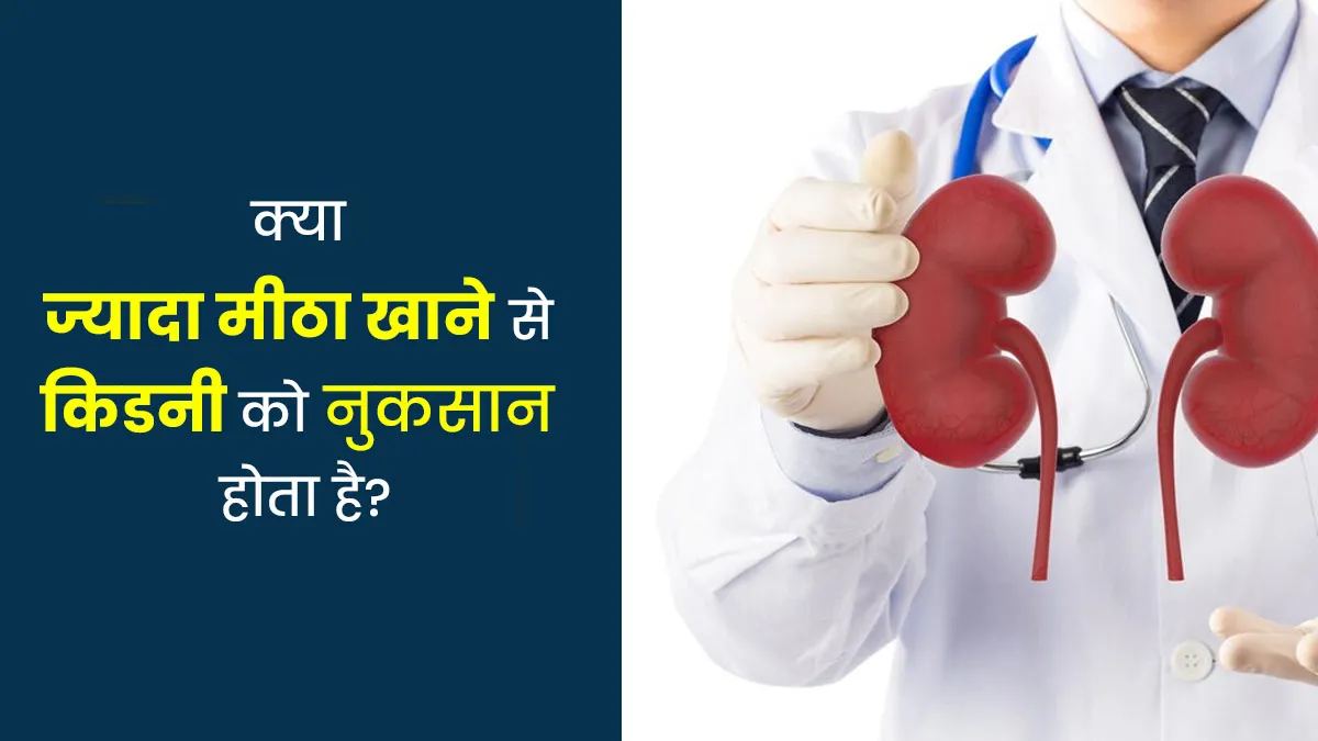 क्या ज्यादा मीठा खाने से किडनी को नुकसान होता है? जानें डॉक्टर से