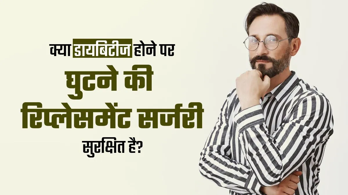 क्या डायबिटीज के मरीजों के लिए घुटने की रिप्लेसमेंट सर्जरी सुरक्षित है? डॉक्टर से जानें