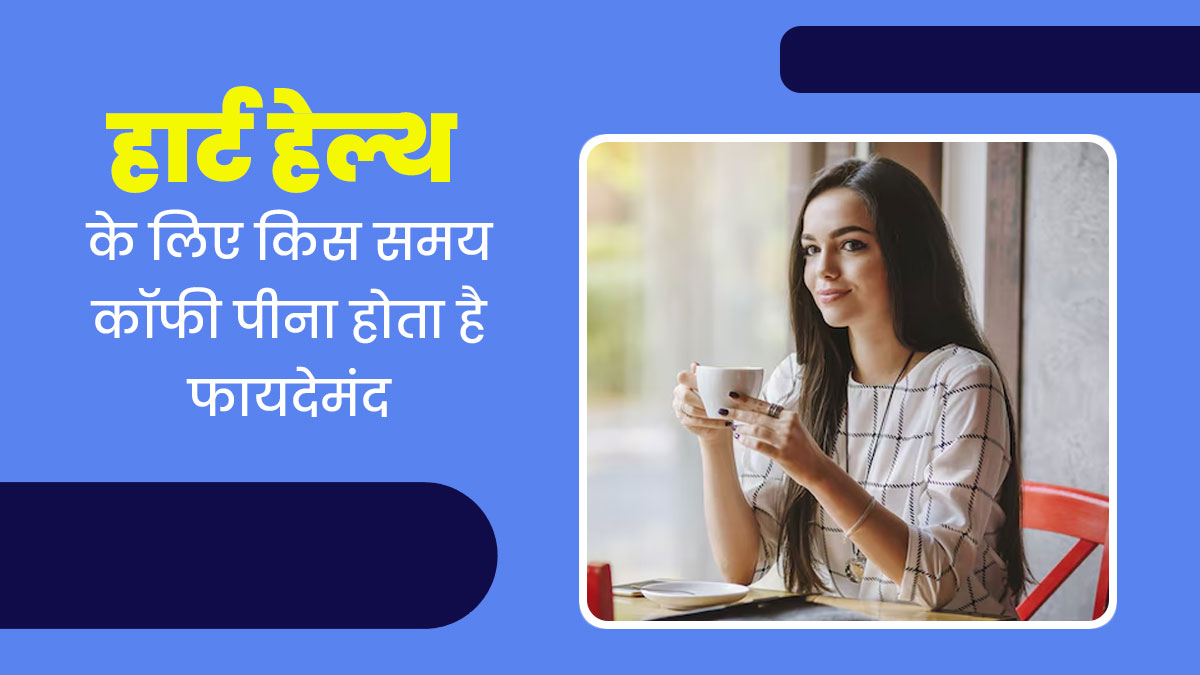 किस समय कॉफी पीने से दिल की सेहत को मिलता है ज्यादा फायदा, रिसर्च के बाद वैज्ञानिकों ने बताई ये बात